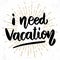 I need vacation. Lettering phrase on grunge background. Design element for poster, card, banner.