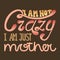 I am not crazy, I am just mother - colorful hand drawing vector lettering. Text for greeting cards, posters, prints, banners.
