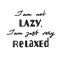 I am not lazy, I am just very relaxed