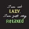I am not lazy, I am just very relaxed - handwritten motivational quote.