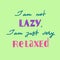 I am not lazy, I am just very relaxed - handwritten motivational quote. Print for inspiring poster