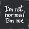 I am not normal. Inspirational vector Hand drawn typography poster.
