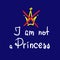 I am not a Princess - quote lettering. Print for poster, t-shirt, bags, logo, postcard, flyer, sticker, girl`s sweatshirts and t-