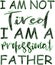 I am not tired i am a professional father celebrating card or tshirt print for father`s day and birthday gift