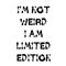 I am not weird i am limited edition