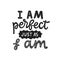 I am perfect just as I am- hand written typography phrase. Feminism quote lettering made in vector. Woman motivational