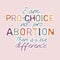 I am pro choice not pro abortion, there is a big difference