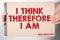 I think therefore I am. Quote of ancient philosopher Rene Descartes