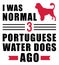 I was normal 3 Portuguese Water Dogs ago