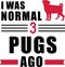 I was normal 3 Pugs ago