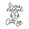 I was normal three cats ago inspirational card with doodled cat. Line lettering design isolated on white background. Motivational