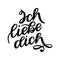 Ich liebe dich. Declaration of love in German. Romantic handwritten phrase about love. Hand drawn lettering to