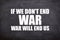 If we don\\\'t end war, war will end us text and quotes with blackboard background.