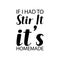if i had to stir it it\\\'s homemade black letters quote