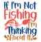 If I\\\'m Not Fishing I\\\'m Thinking About It, Fish Isolated Graphic Vector Illustration