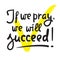 If we pray we will succeed