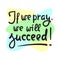 If we pray we will succeed - inspire motivational religious quote. Hand drawn