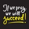 If we pray we will succeed - inspire motivational religious quote. Hand drawn beautiful lettering. Print