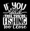 If You Can Read This You\\\'re Fishing Too Close, Fishing Pole Fisherman Design, Fishing Lover Tee Art