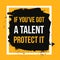 If you got a talent, protect it. Typographic concept. Inspiring and motivating quote. Print illustration for wall.