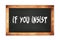 IF  YOU  INSIST text written on wooden frame school blackboard