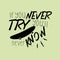 If you never try you`ll never know. Positive saying.