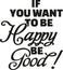 If you want to be happy be good.