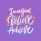 Imagine, Believe, Achieve. Hand drawn vector lettering. Motivational inspirational quote.