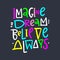 Imagine, dream, believe always. Hand drawn vector lettering and illustration. Isolated on black background