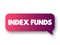 Index Funds - exchange-traded funds designed to follow certain preset rules, text concept message bubble