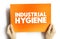 Industrial Hygiene - anticipation, recognition, evaluation, control, and confirmation of protection from hazards at work that may