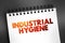 Industrial Hygiene - anticipation, recognition, evaluation, control, and confirmation of protection from hazards at work that may