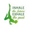 INHALE the future, EXHALE the past