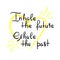 Inhale the future Exhale the past - handwritten motivational quote. Print for inspiring poster, t-shirt, bag