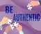 Inspiration showing sign Be Authentic. Word Written on being truth and genuine to oneself without imitating the others