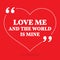 Inspirational love quote. Love and the world is mine.