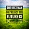 Inspirational motivating quotes on nature background. The best way to predict the future is to create it.