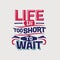 Inspirational and motivation quote. Life is short to wait