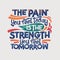 Inspirational and motivation quote. The pain you feel today is the strength you feel tomorrow