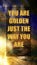 Inspirational motivation quote YOU ARE GOLDEN JUST THE WAY YOU ARE on my own acrylic painting