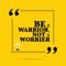 Inspirational motivational quote. Be a warrior, not a worrier.