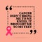 Inspirational motivational quote. Cancer didn`t bring me to my knees, it brought me to my feet