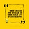 Inspirational motivational quote. The crisis of today is the joke of tomorrow. Vector simple design