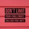 Inspirational motivational quote `Don`t limit your challenges. Challenge your limits.`