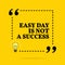 Inspirational motivational quote. Easy day is not a success. Vector simple design