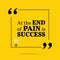 Inspirational motivational quote. At the end of pain is success.