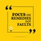 Inspirational motivational quote. Focus on remedies not faults.