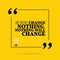 Inspirational motivational quote. If you change nothing, nothing