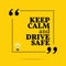 Inspirational motivational quote. Keep calm and drive safe.