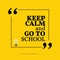 Inspirational motivational quote. Keep calm and go to school.